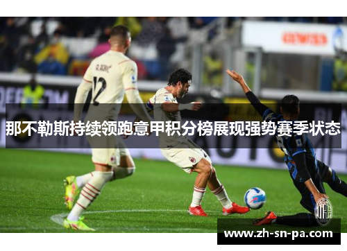 那不勒斯持续领跑意甲积分榜展现强势赛季状态