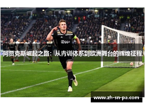 阿贾克斯崛起之路：从青训体系到欧洲舞台的辉煌征程