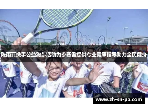 陈雨菲携手公益跑步活动为参赛者提供专业健康指导助力全民健身