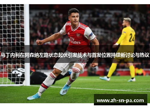 马丁内利在阿森纳左路状态起伏引发战术与首发位置持续新讨论与热议