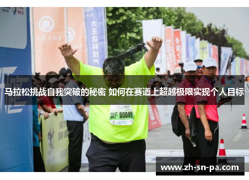 马拉松挑战自我突破的秘密 如何在赛道上超越极限实现个人目标