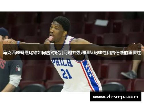 马克西质疑恩比德如何应对迟到问题并强调团队纪律性和责任感的重要性
