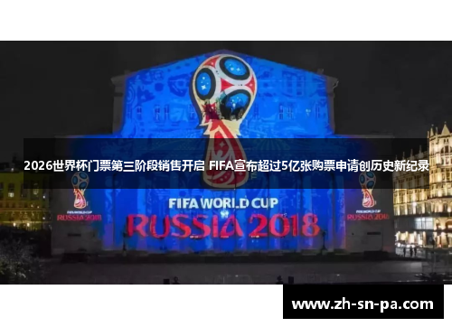 2026世界杯门票第三阶段销售开启 FIFA宣布超过5亿张购票申请创历史新纪录