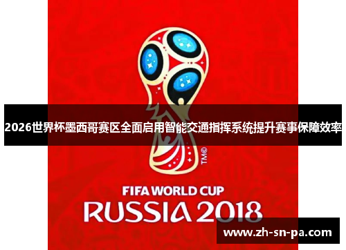2026世界杯墨西哥赛区全面启用智能交通指挥系统提升赛事保障效率