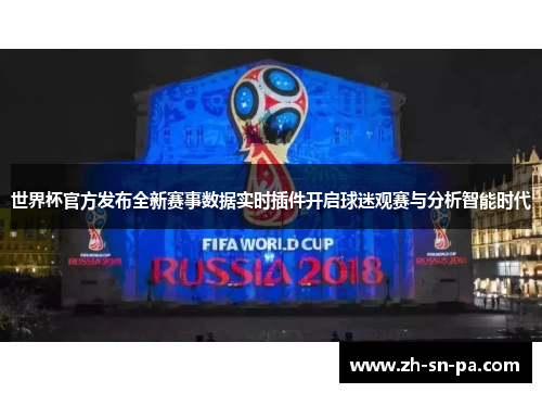 世界杯官方发布全新赛事数据实时插件开启球迷观赛与分析智能时代 世界杯官方发布全新赛事数据实时插件开启球迷观赛与分析智能时代