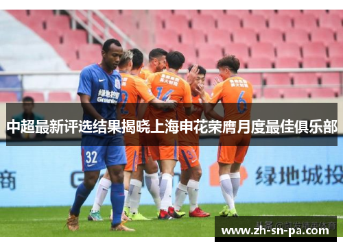 中超最新评选结果揭晓上海申花荣膺月度最佳俱乐部