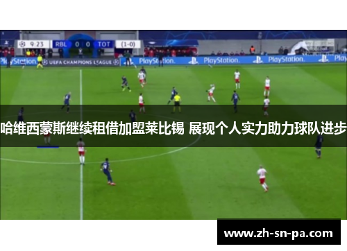 哈维西蒙斯继续租借加盟莱比锡 展现个人实力助力球队进步 哈维西蒙斯继续租借加盟莱比锡 展现个人实力助力球队进步