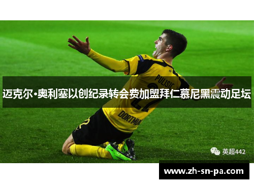 迈克尔·奥利塞以创纪录转会费加盟拜仁慕尼黑震动足坛 迈克尔·奥利塞以创纪录转会费加盟拜仁慕尼黑震动足坛