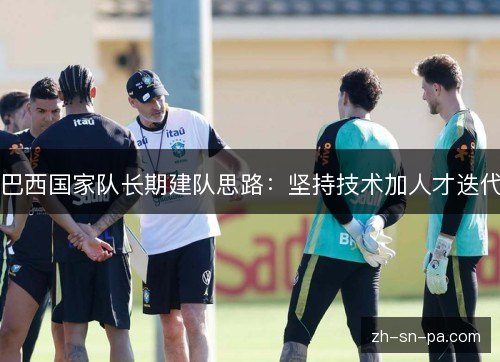 巴西国家队长期建队思路：坚持技术加人才迭代
