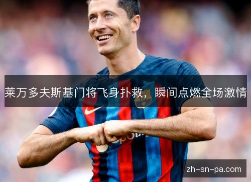 莱万多夫斯基门将飞身扑救，瞬间点燃全场激情