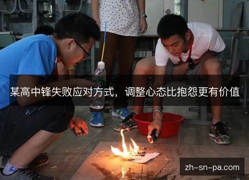 某高中锋失败应对方式,调整心态比抱怨更有价值 某高中锋失败应对方式,调整心态比抱怨更有价值
