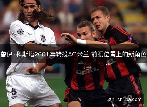 鲁伊·科斯塔2001年转投AC米兰 前腰位置上的新角色